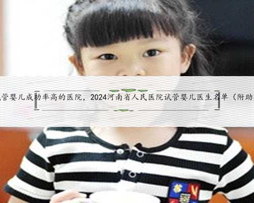河南省做试管婴儿成功率高的医院，2024河南省人民医院试管婴儿医生名单（附